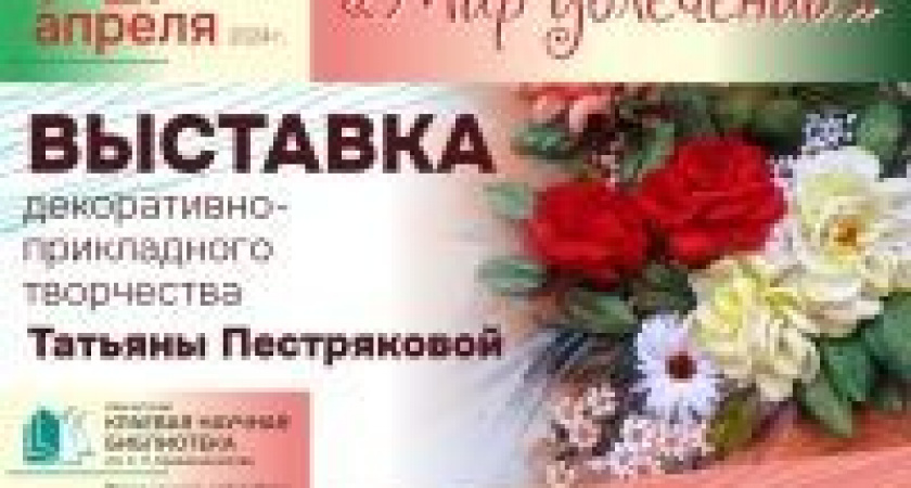 1 апреля приглашаем на выставку декоративно-прикладного творчества «Мир увлечений» 